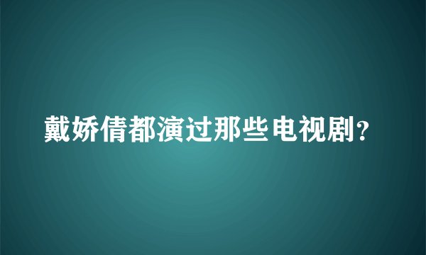 戴娇倩都演过那些电视剧?