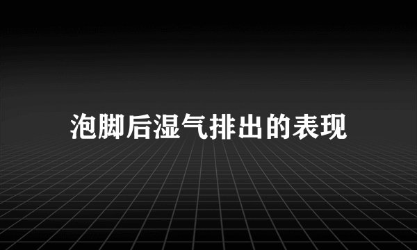 泡脚后湿气排出的表现