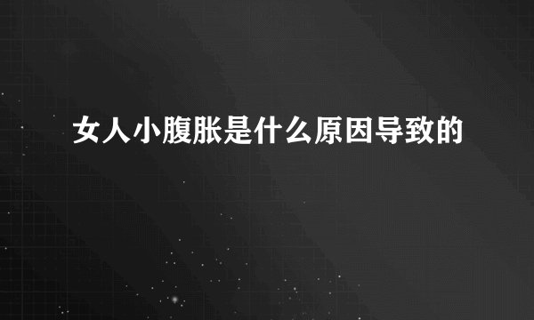 女人小腹胀是什么原因导致的
