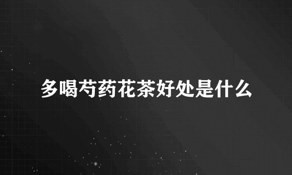 多喝芍药花茶好处是什么