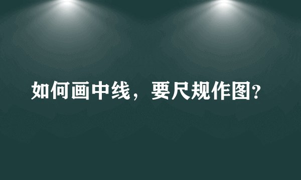 如何画中线，要尺规作图？
