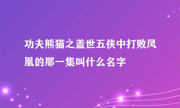 功夫熊猫之盖世五侠中打败凤凰的那一集叫什么名字