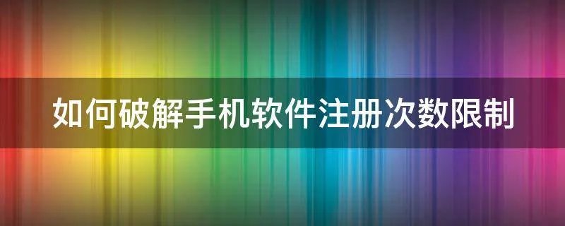 如何破解手机软件注册次数限制