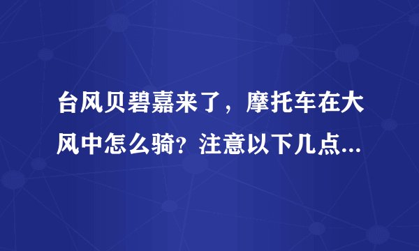 台风贝碧嘉来了,摩托车在大风中怎么骑?注意以下几点以策安全!