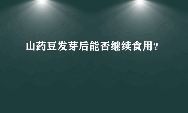 山药豆发芽后能否继续食用？