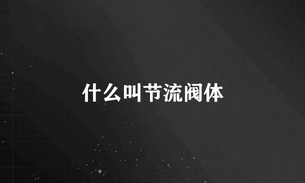 什么叫节流阀体