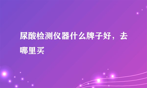 尿酸检测仪器什么牌子好，去哪里买