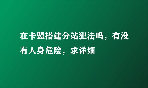 在卡盟搭建分站犯法吗,有没有人身危险,求详细