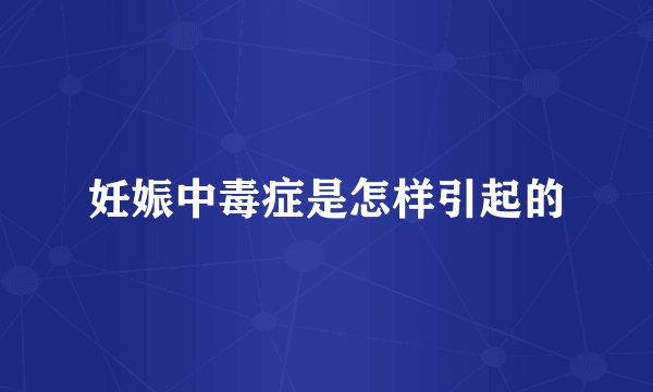 妊娠中毒症是怎样引起的