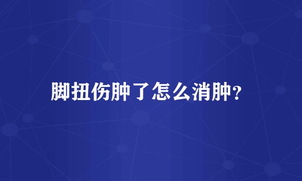 脚扭伤肿了怎么消肿？