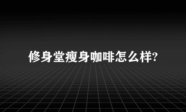 修身堂瘦身咖啡怎么样?