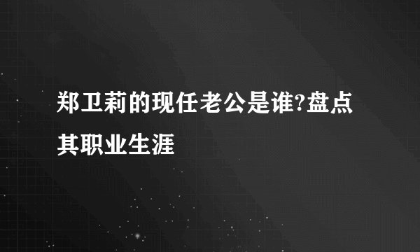 郑卫莉的现任老公是谁?盘点其职业生涯