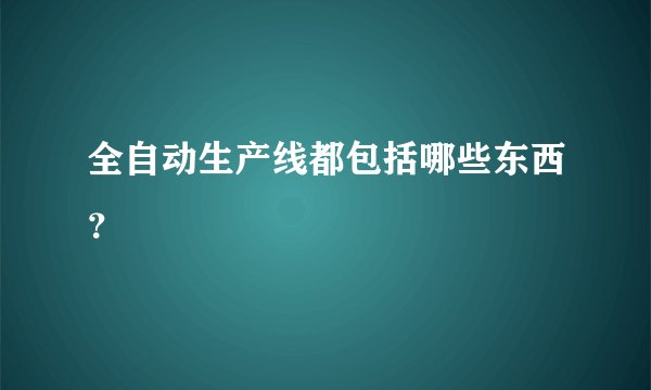 全自动生产线都包括哪些东西？