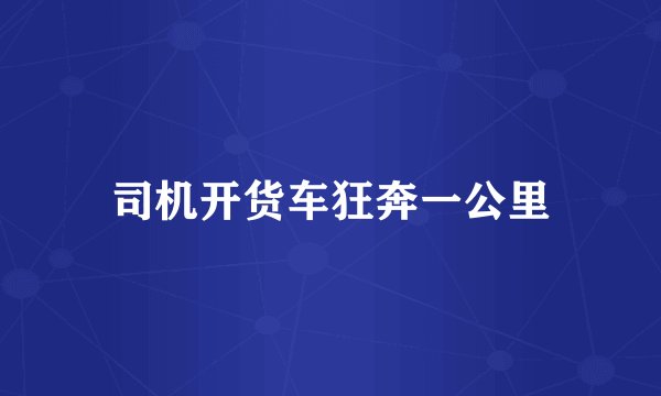 司机开货车狂奔一公里