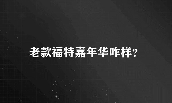 老款福特嘉年华咋样？