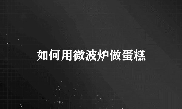 如何用微波炉做蛋糕