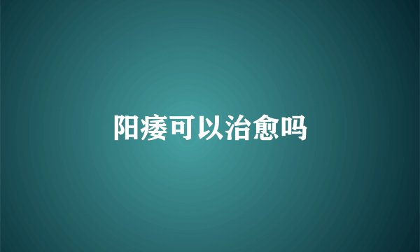 阳痿可以治愈吗