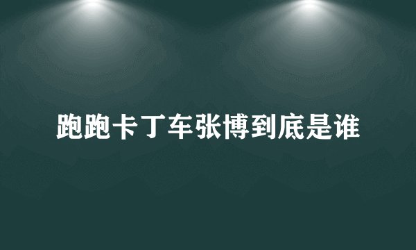 跑跑卡丁车张博到底是谁