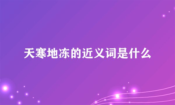 天寒地冻的近义词是什么