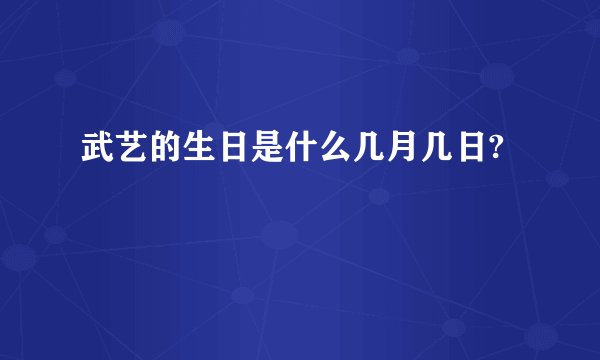 武艺的生日是什么几月几日?