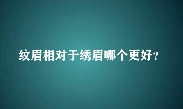 纹眉相对于绣眉哪个更好？
