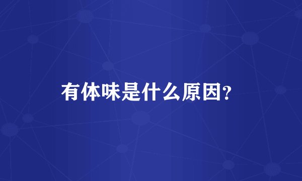 有体味是什么原因？