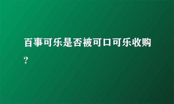 百事可乐是否被可口可乐收购？