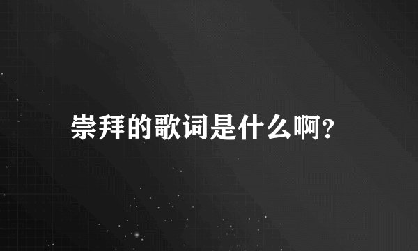 崇拜的歌词是什么啊？