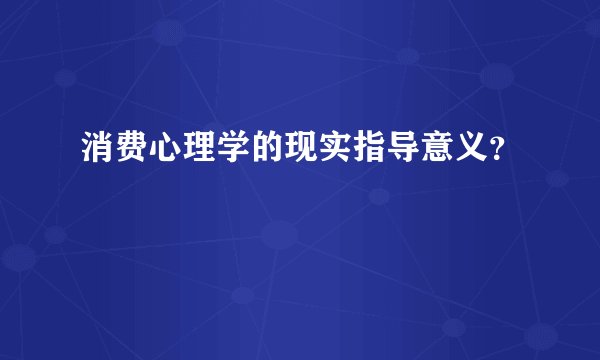 消费心理学的现实指导意义？