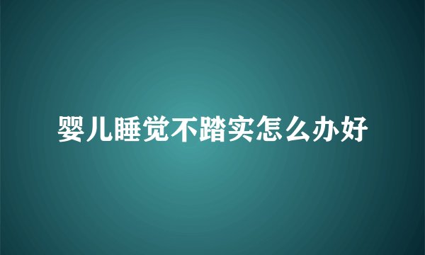 婴儿睡觉不踏实怎么办好