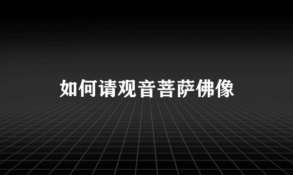 如何请观音菩萨佛像