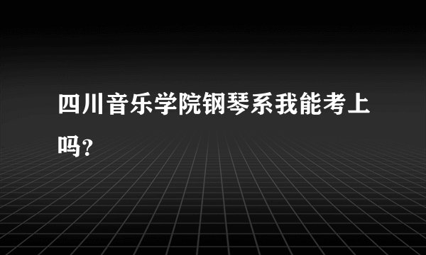 四川音乐学院钢琴系我能考上吗？