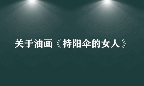关于油画《持阳伞的女人》