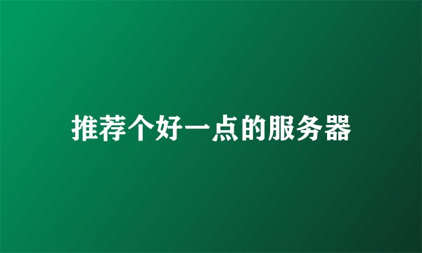 推荐个好一点的服务器