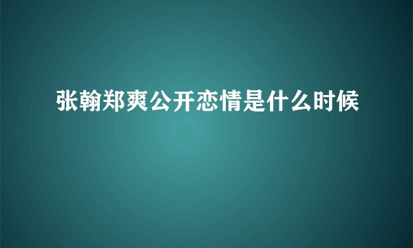 张翰郑爽公开恋情是什么时候