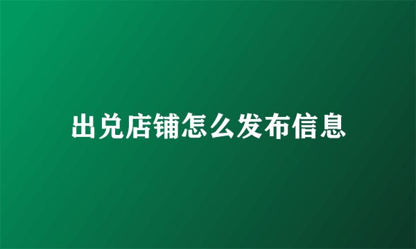 出兑店铺怎么发布信息