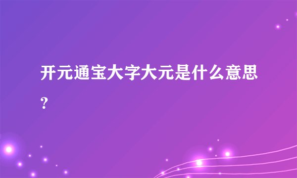 开元通宝大字大元是什么意思?