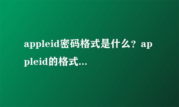 appleid密码格式是什么？appleid的格式是什么？