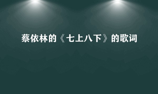 蔡依林的《七上八下》的歌词