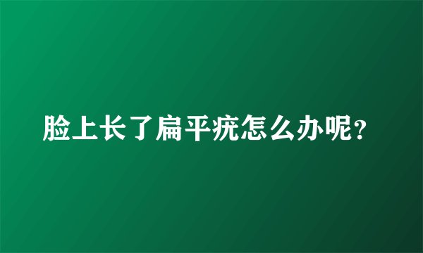 脸上长了扁平疣怎么办呢？