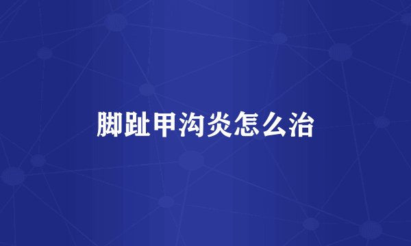 脚趾甲沟炎怎么治
