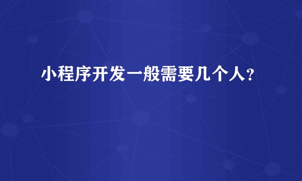 小程序开发一般需要几个人？