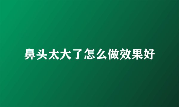 鼻头太大了怎么做效果好