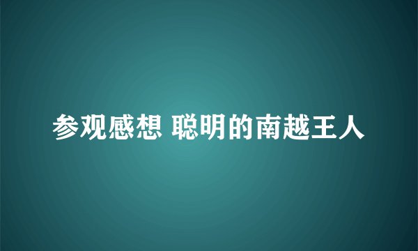 参观感想 聪明的南越王人