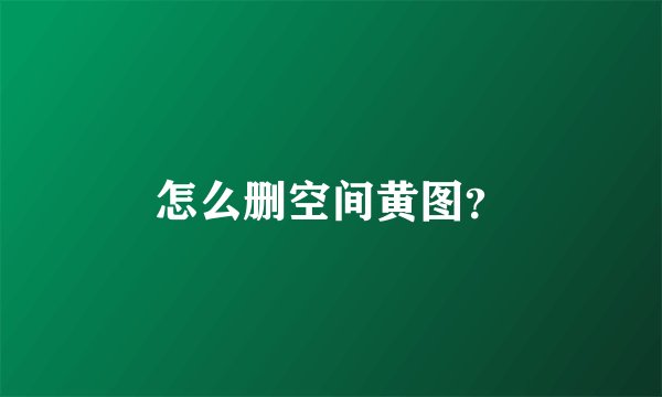 怎么删空间黄图？