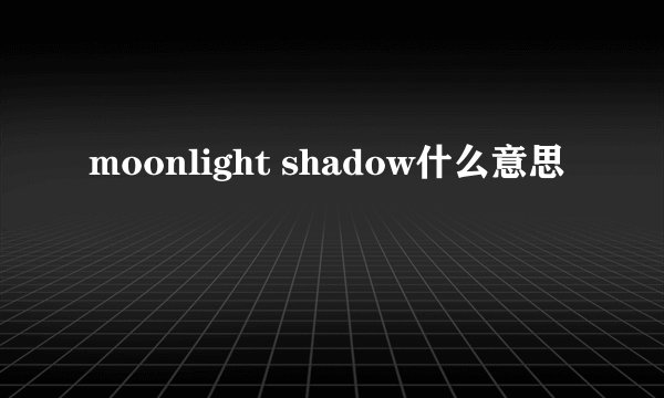 moonlight shadow什么意思