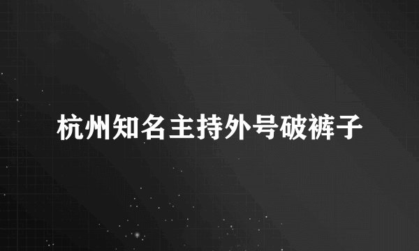 杭州知名主持外号破裤子
