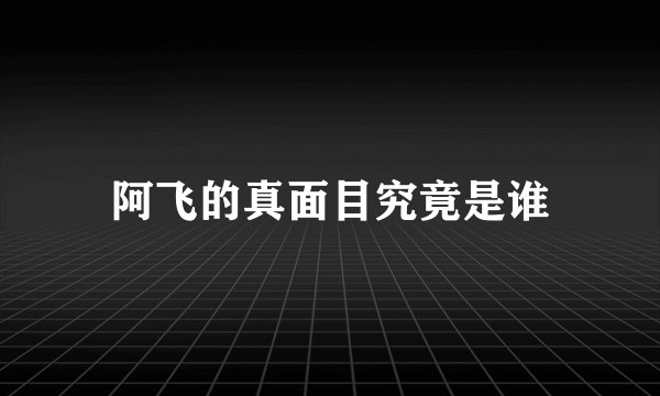 阿飞的真面目究竟是谁