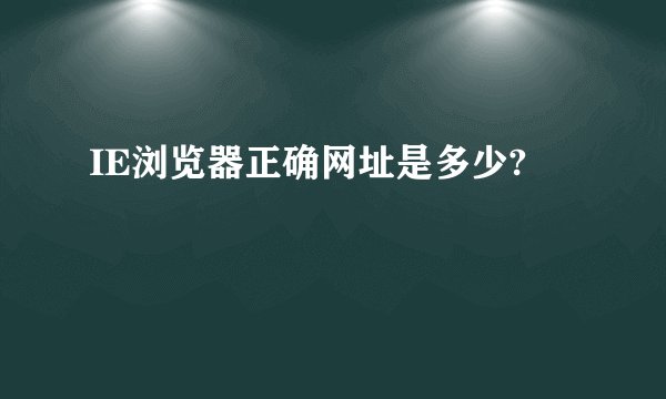 IE浏览器正确网址是多少?