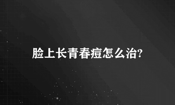 脸上长青春痘怎么治?